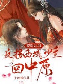 被拐后,我反拐西域少主回中原 被拐后,我反拐西域少主回中原