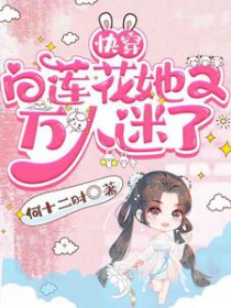 快穿:白莲花她又万人迷了 快穿:白莲花她又万人迷了