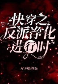 快穿之反派净化进行时 快穿之反派净化进行时
