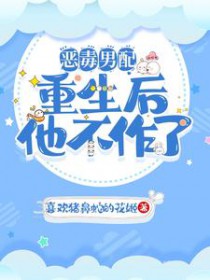 恶毒男配重生后他不作了 恶毒男配重生后他不作了