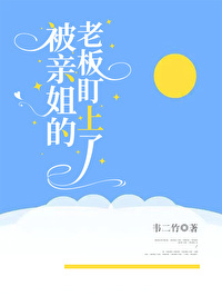 被亲姐的老板盯上了 被亲姐的老板盯上了