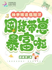 换亲嫁退伍糙汉,囤货带崽暴富啦 换亲嫁退伍糙汉,囤货带崽暴富啦