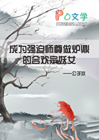 成为强迫清冷师尊做炉鼎的合欢宗妖女 成为强迫清冷师尊做炉鼎的合欢宗妖女