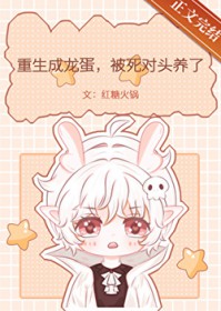 重生成龙蛋,被死对头养了 重生成龙蛋,被死对头养了