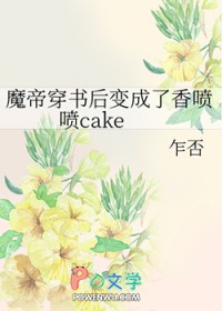 魔帝穿书后变成了香喷喷cake 魔帝穿书后变成了香喷喷cake