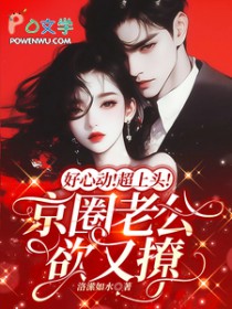 好心动!超上头!京圈老公欲又撩 好心动!超上头!京圈老公欲又撩