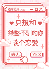 只想和桀骜不驯的你谈个恋爱 只想和桀骜不驯的你谈个恋爱