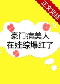 豪门病美人在娃综爆红了 豪门病美人在娃综爆红了