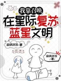 我靠召唤在星际复苏蓝星文明 我靠召唤在星际复苏蓝星文明