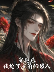 穿越后,我抢了主角的男人 穿越后,我抢了主角的男人