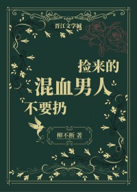 捡来的混血男人不要扔 捡来的混血男人不要扔