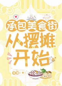 承包美食街从摆摊开始 承包美食街从摆摊开始
