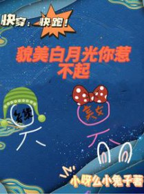 快穿:快跑!貌美白月光你惹不起 快穿:快跑!貌美白月光你惹不起
