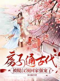 房子通古代,被糙汉领回家强宠了 房子通古代,被糙汉领回家强宠了