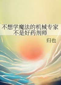 不想学魔法的机械专家不是好药剂师 不想学魔法的机械专家不是好药剂师