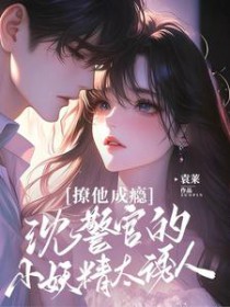 撩他成瘾:沈警官的小妖精太诱人 撩他成瘾:沈警官的小妖精太诱人