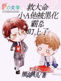 救大命!小A他被黑化霸总盯上了 救大命!小A他被黑化霸总盯上了