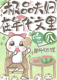 极品夫妇在年代文里吃瓜 极品夫妇在年代文里吃瓜